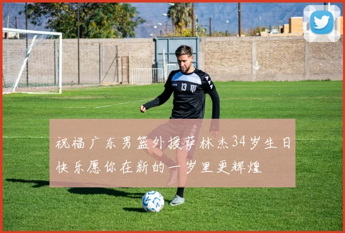 祝福广东男篮外援萨林杰34岁生日快乐愿你在新的一岁里更辉煌