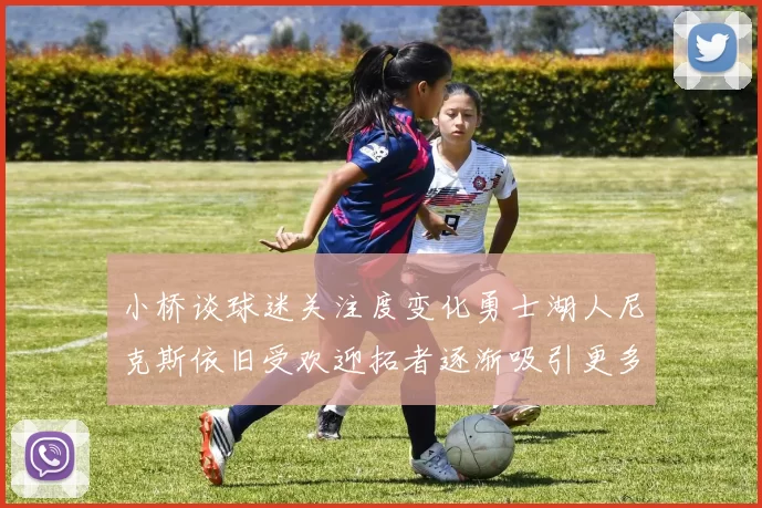 小桥谈球迷关注度变化勇士湖人尼克斯依旧受欢迎拓者逐渐吸引更多观众