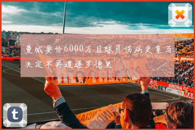 曼城要价6000万且球员伤病史皇马决定不再追逐罗德里