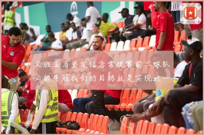 文班亚马坚定信念常规赛前二球队必能夺冠我们的目标就是实现这一伟大梦想