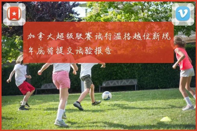 加拿大超级联赛试行温格越位新规年底将提交试验报告