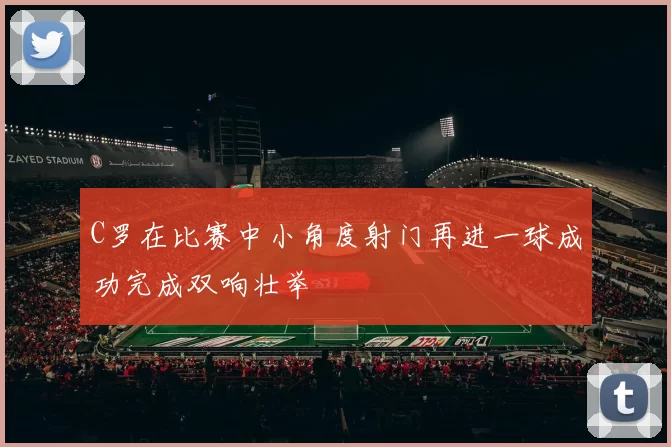 C罗在比赛中小角度射门再进一球成功完成双响壮举