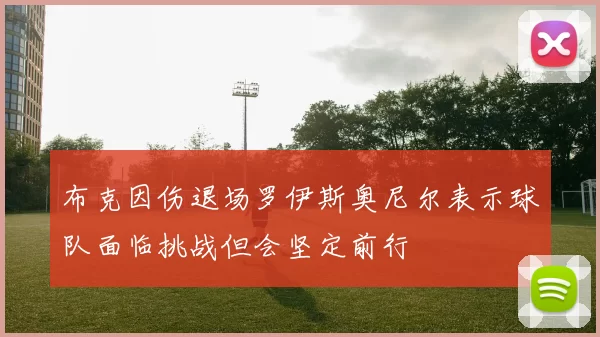 布克因伤退场罗伊斯奥尼尔表示球队面临挑战但会坚定前行