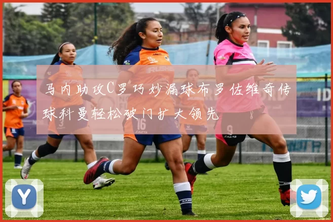 马内助攻C罗巧妙漏球布罗佐维奇传球科曼轻松破门扩大领先