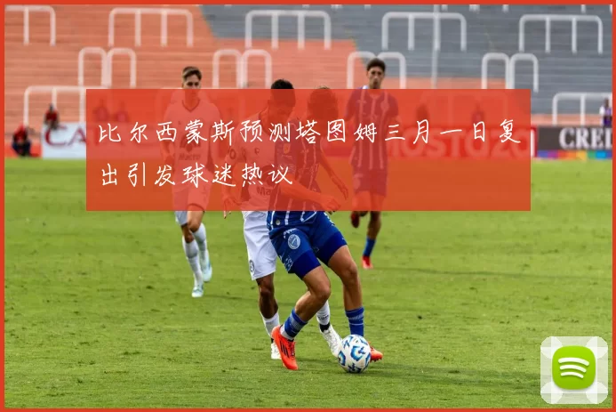 比尔西蒙斯预测塔图姆三月一日复出引发球迷热议