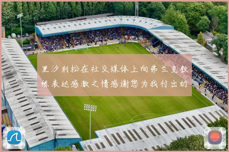 里沙利松在社交媒体上向弗兰克教练表达感激之情感谢您为我付出的一切